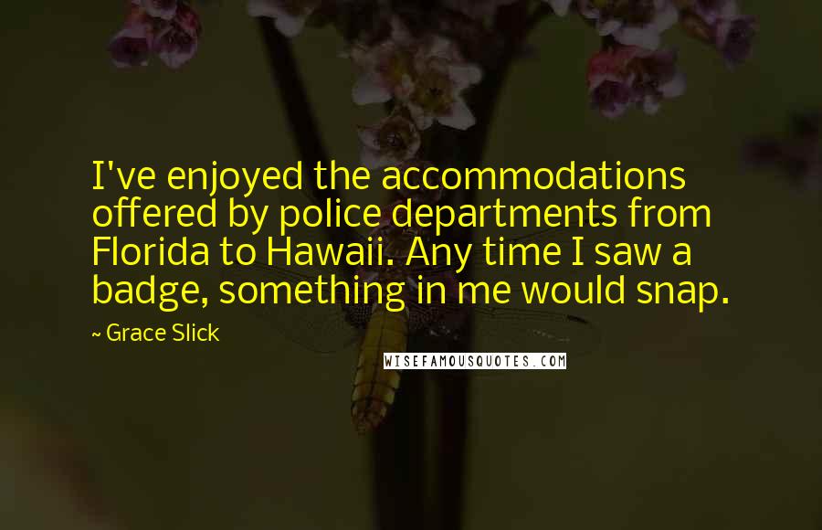 Grace Slick Quotes: I've enjoyed the accommodations offered by police departments from Florida to Hawaii. Any time I saw a badge, something in me would snap.