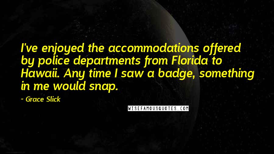 Grace Slick Quotes: I've enjoyed the accommodations offered by police departments from Florida to Hawaii. Any time I saw a badge, something in me would snap.