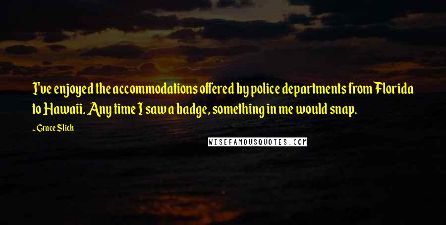Grace Slick Quotes: I've enjoyed the accommodations offered by police departments from Florida to Hawaii. Any time I saw a badge, something in me would snap.