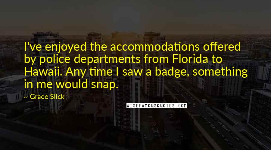 Grace Slick Quotes: I've enjoyed the accommodations offered by police departments from Florida to Hawaii. Any time I saw a badge, something in me would snap.