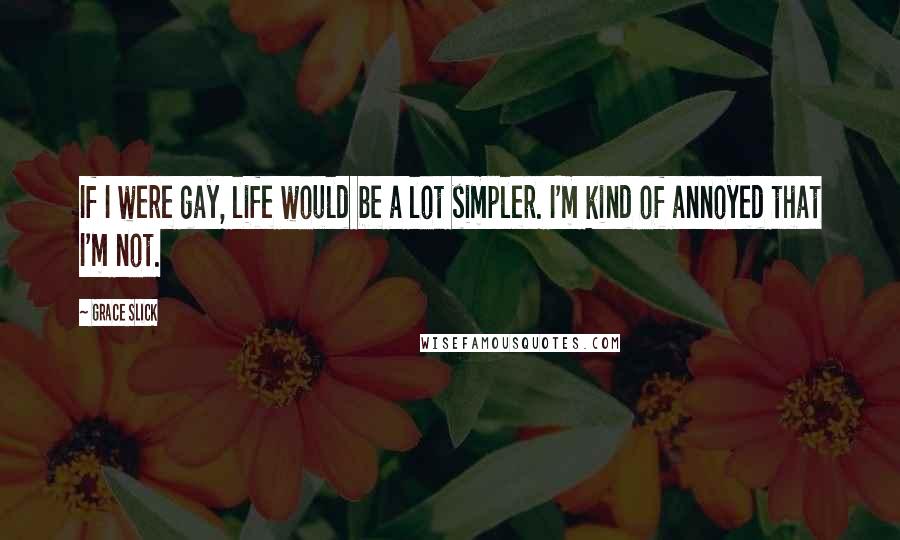 Grace Slick Quotes: If I were gay, life would be a lot simpler. I'm kind of annoyed that I'm not.