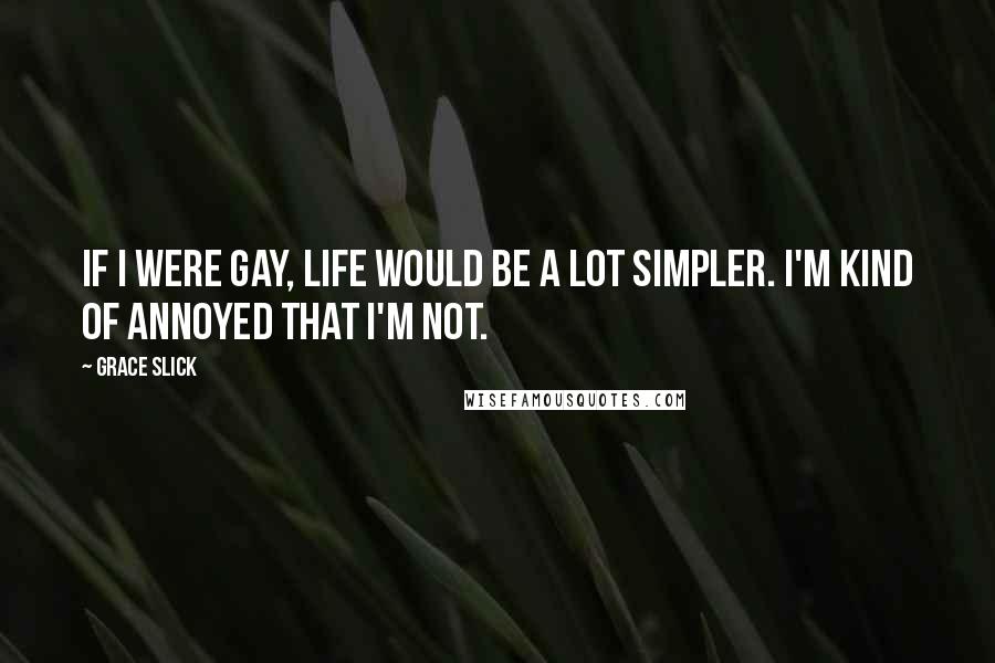 Grace Slick Quotes: If I were gay, life would be a lot simpler. I'm kind of annoyed that I'm not.