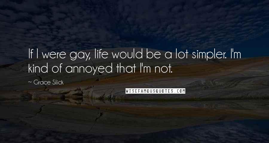 Grace Slick Quotes: If I were gay, life would be a lot simpler. I'm kind of annoyed that I'm not.