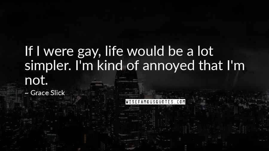 Grace Slick Quotes: If I were gay, life would be a lot simpler. I'm kind of annoyed that I'm not.