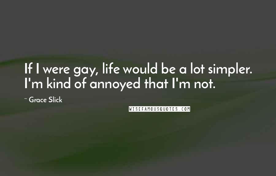 Grace Slick Quotes: If I were gay, life would be a lot simpler. I'm kind of annoyed that I'm not.