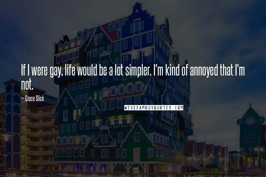 Grace Slick Quotes: If I were gay, life would be a lot simpler. I'm kind of annoyed that I'm not.