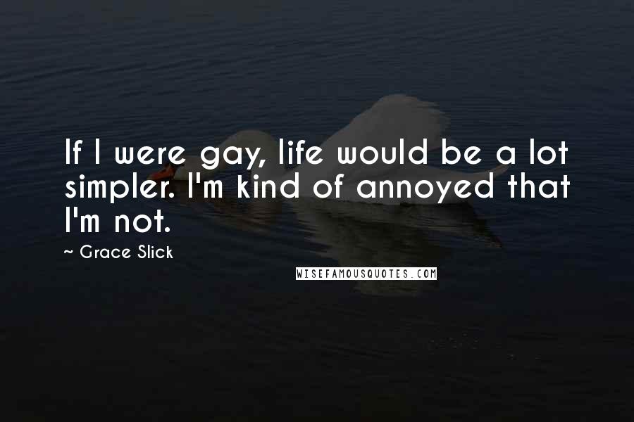 Grace Slick Quotes: If I were gay, life would be a lot simpler. I'm kind of annoyed that I'm not.