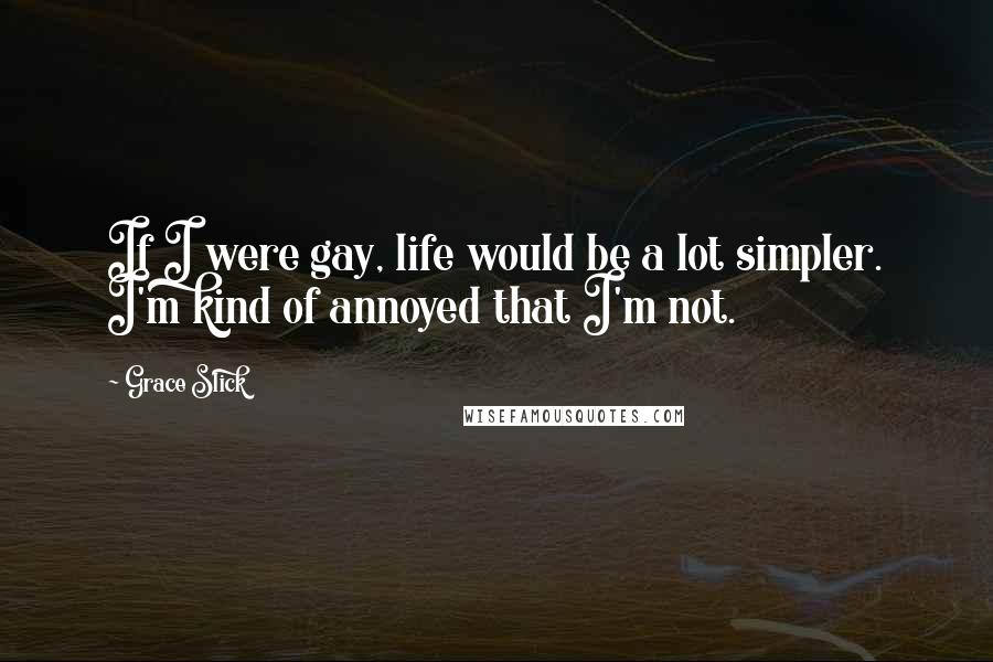 Grace Slick Quotes: If I were gay, life would be a lot simpler. I'm kind of annoyed that I'm not.