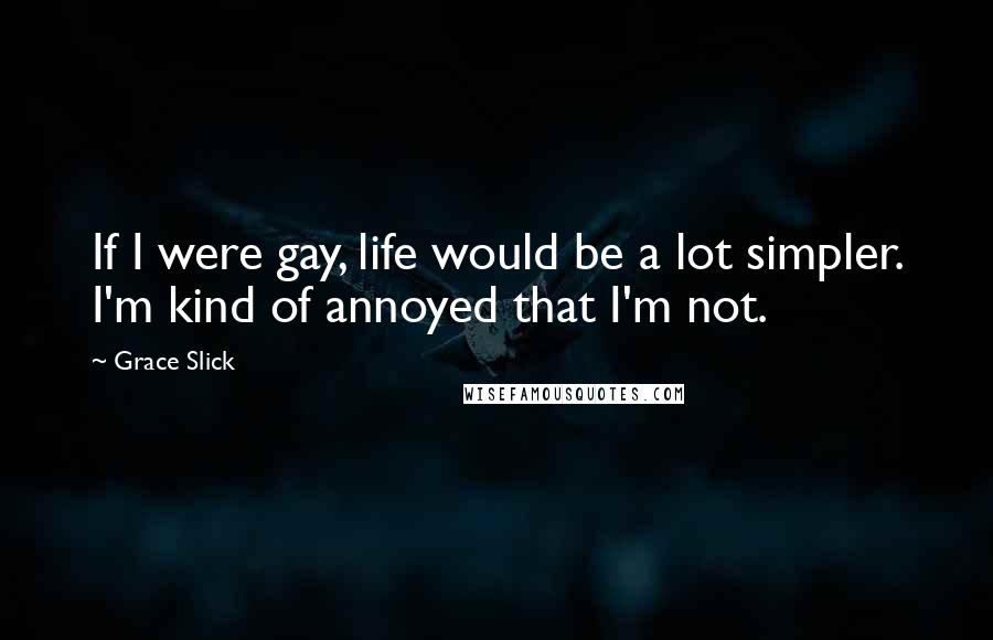 Grace Slick Quotes: If I were gay, life would be a lot simpler. I'm kind of annoyed that I'm not.