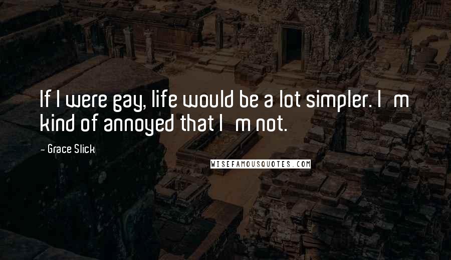 Grace Slick Quotes: If I were gay, life would be a lot simpler. I'm kind of annoyed that I'm not.