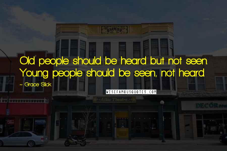 Grace Slick Quotes: Old people should be heard but not seen. Young people should be seen, not heard.