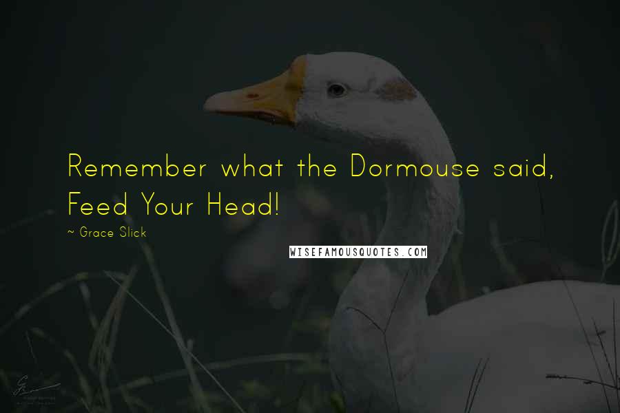 Grace Slick Quotes: Remember what the Dormouse said, Feed Your Head!