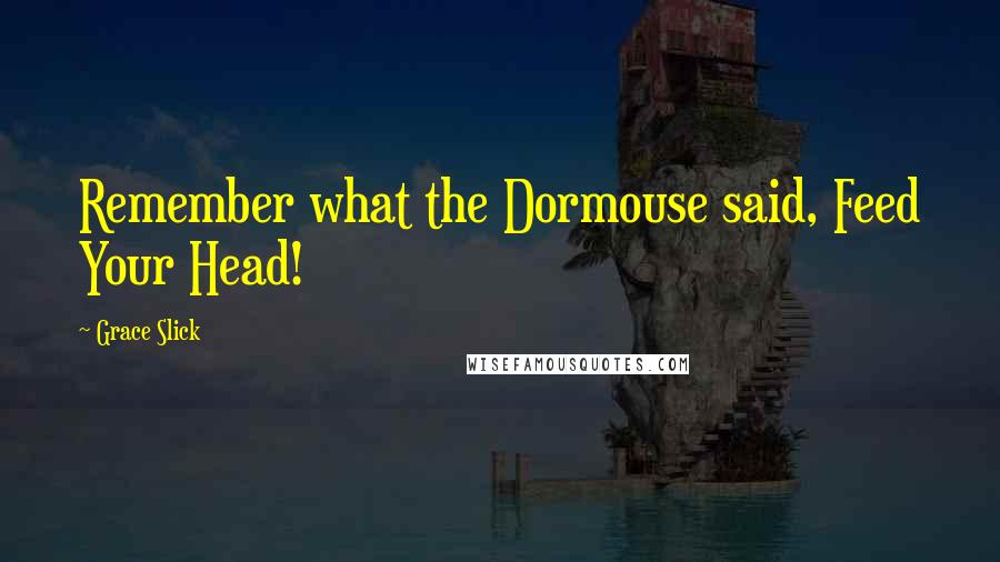 Grace Slick Quotes: Remember what the Dormouse said, Feed Your Head!