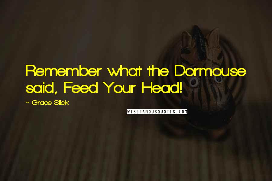 Grace Slick Quotes: Remember what the Dormouse said, Feed Your Head!