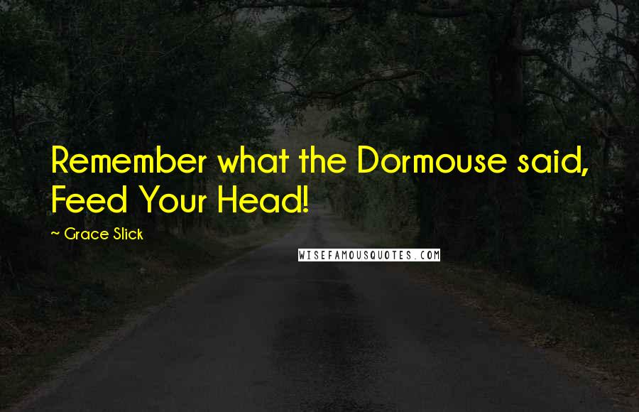 Grace Slick Quotes: Remember what the Dormouse said, Feed Your Head!