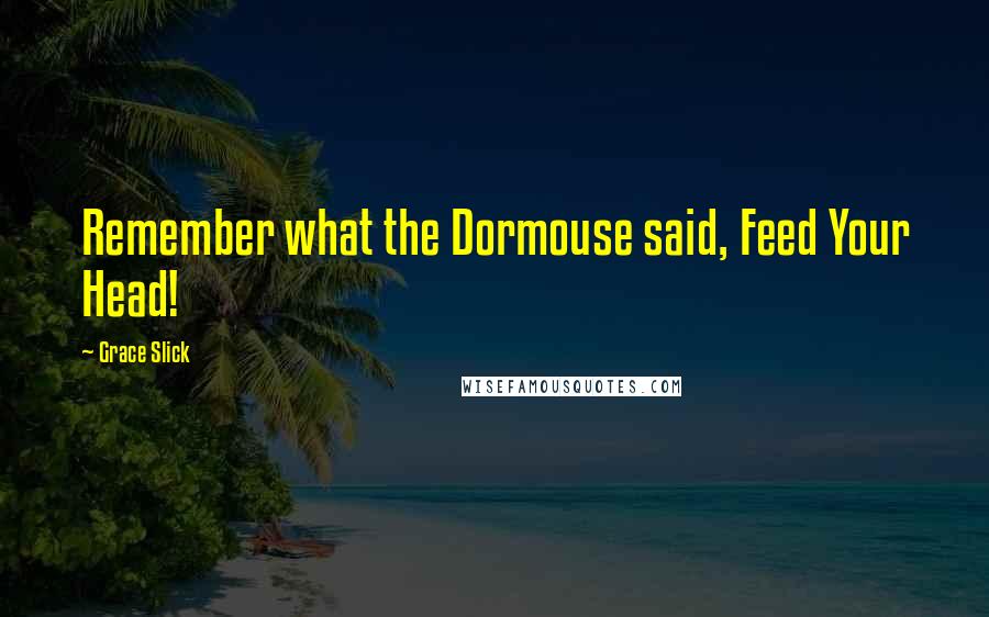 Grace Slick Quotes: Remember what the Dormouse said, Feed Your Head!