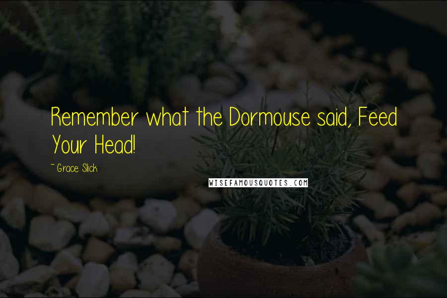 Grace Slick Quotes: Remember what the Dormouse said, Feed Your Head!