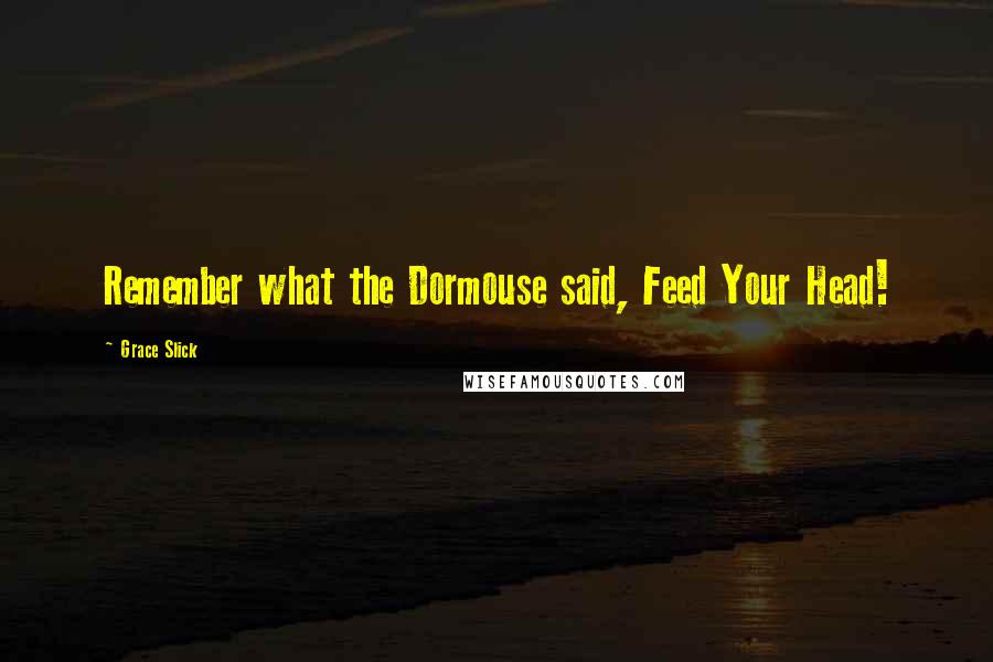 Grace Slick Quotes: Remember what the Dormouse said, Feed Your Head!