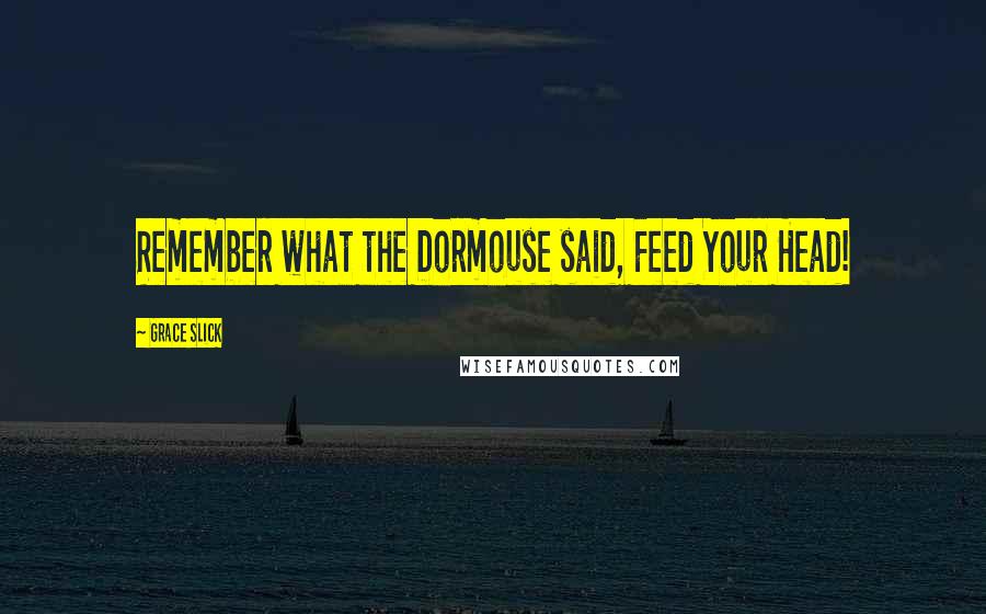 Grace Slick Quotes: Remember what the Dormouse said, Feed Your Head!