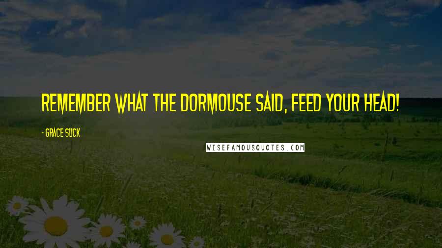 Grace Slick Quotes: Remember what the Dormouse said, Feed Your Head!