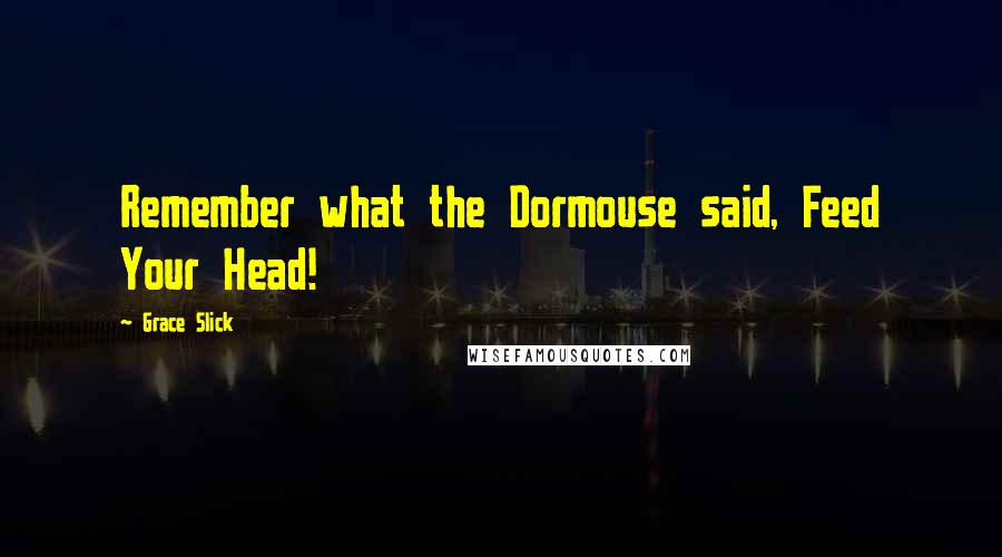 Grace Slick Quotes: Remember what the Dormouse said, Feed Your Head!