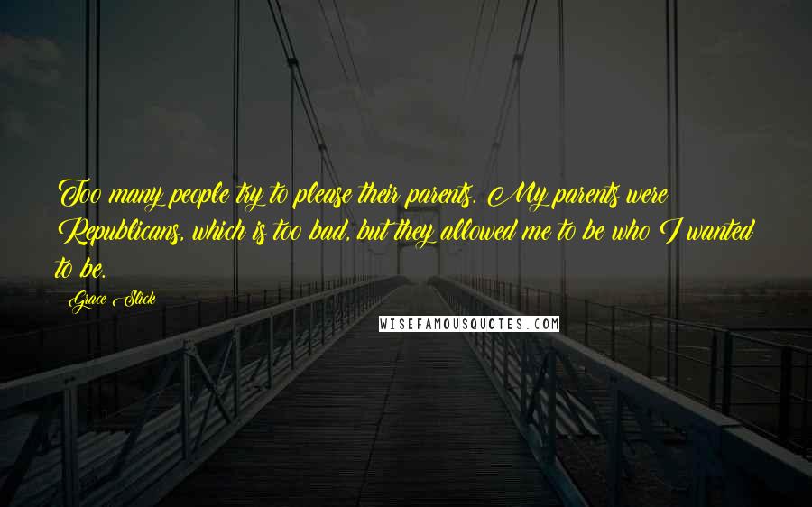 Grace Slick Quotes: Too many people try to please their parents. My parents were Republicans, which is too bad, but they allowed me to be who I wanted to be.