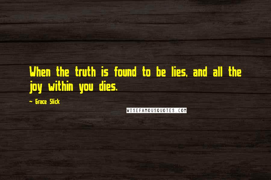 Grace Slick Quotes: When the truth is found to be lies, and all the joy within you dies.