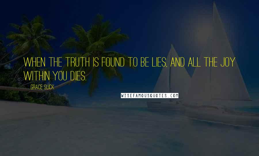 Grace Slick Quotes: When the truth is found to be lies, and all the joy within you dies.