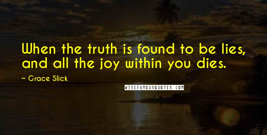 Grace Slick Quotes: When the truth is found to be lies, and all the joy within you dies.