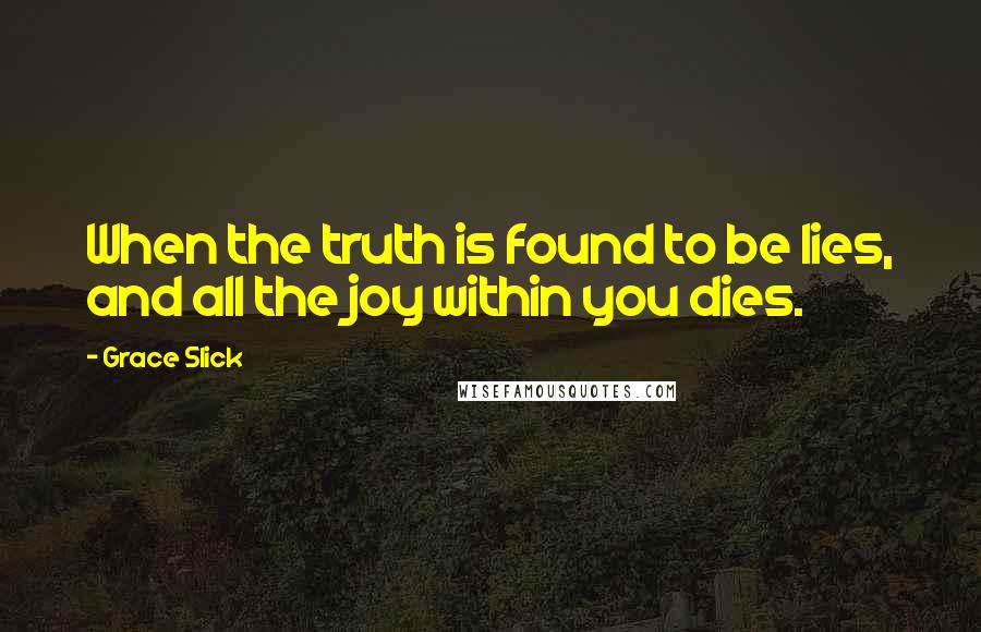 Grace Slick Quotes: When the truth is found to be lies, and all the joy within you dies.