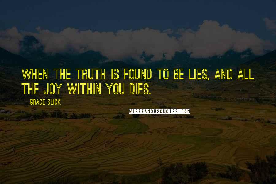 Grace Slick Quotes: When the truth is found to be lies, and all the joy within you dies.
