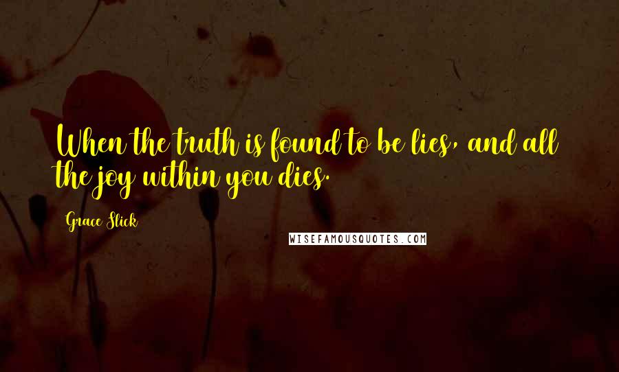 Grace Slick Quotes: When the truth is found to be lies, and all the joy within you dies.