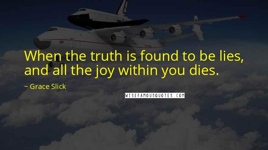 Grace Slick Quotes: When the truth is found to be lies, and all the joy within you dies.