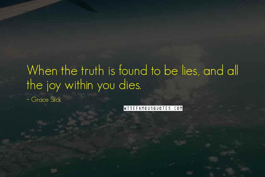 Grace Slick Quotes: When the truth is found to be lies, and all the joy within you dies.