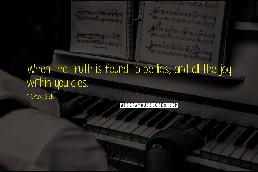 Grace Slick Quotes: When the truth is found to be lies, and all the joy within you dies.