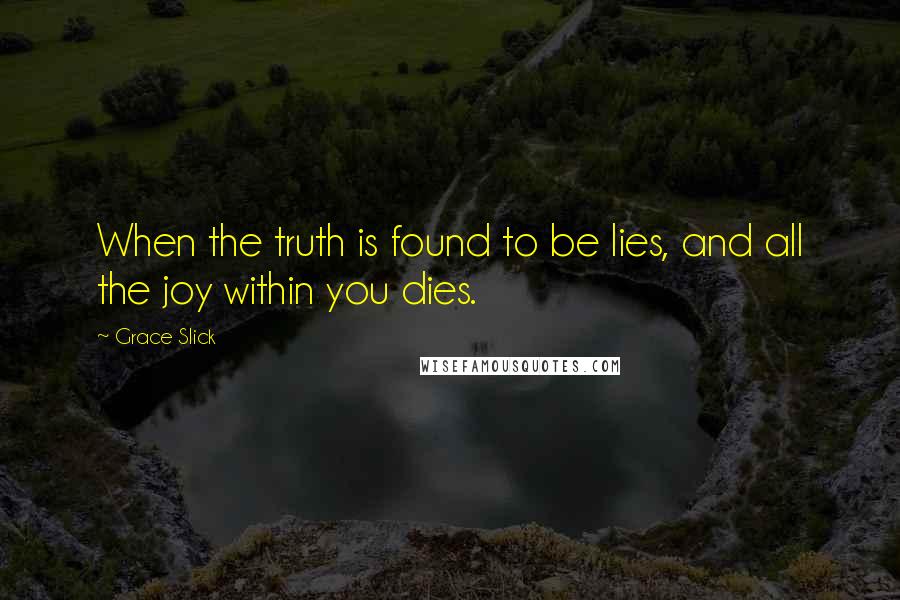 Grace Slick Quotes: When the truth is found to be lies, and all the joy within you dies.