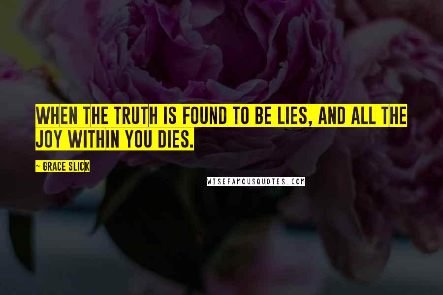 Grace Slick Quotes: When the truth is found to be lies, and all the joy within you dies.