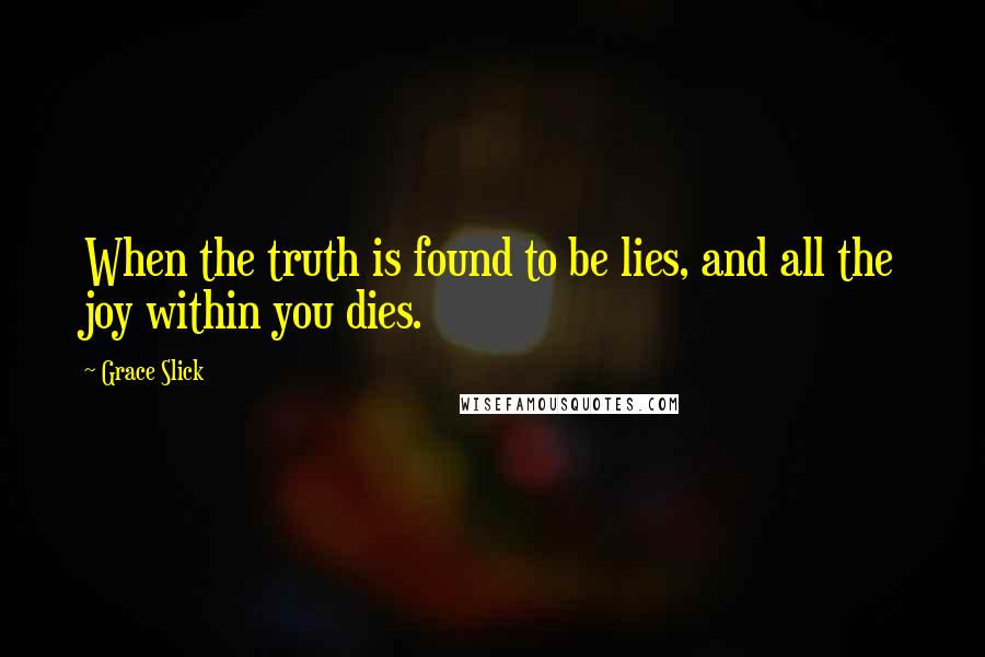 Grace Slick Quotes: When the truth is found to be lies, and all the joy within you dies.