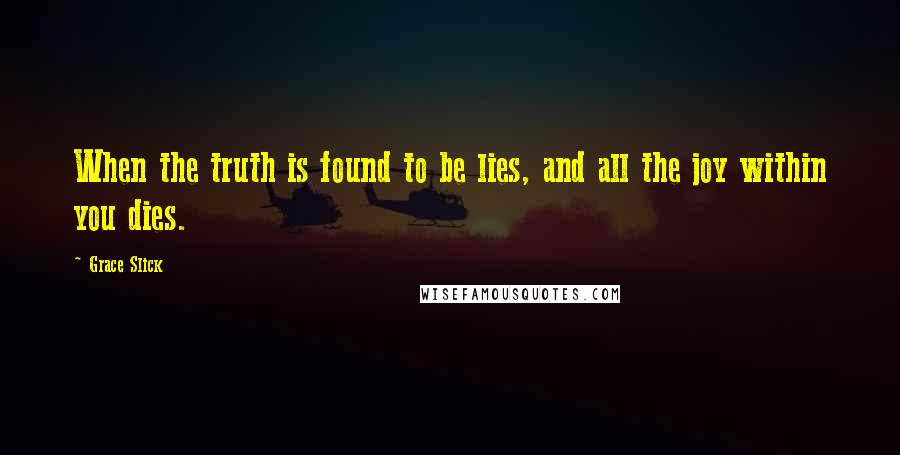 Grace Slick Quotes: When the truth is found to be lies, and all the joy within you dies.