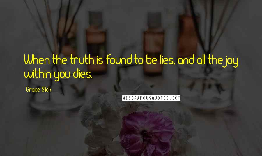 Grace Slick Quotes: When the truth is found to be lies, and all the joy within you dies.