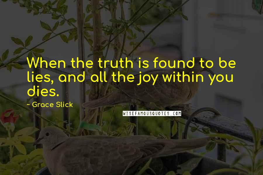 Grace Slick Quotes: When the truth is found to be lies, and all the joy within you dies.
