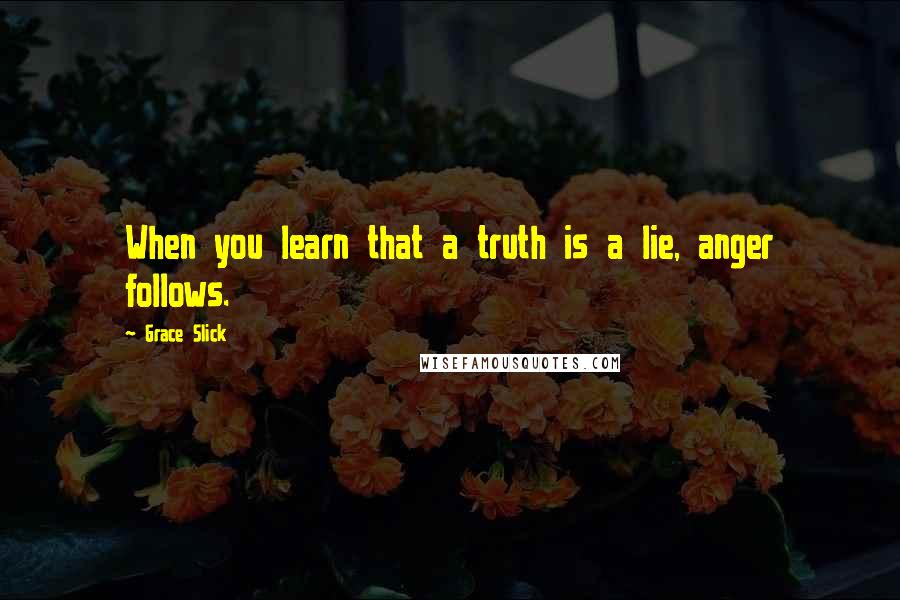 Grace Slick Quotes: When you learn that a truth is a lie, anger follows.