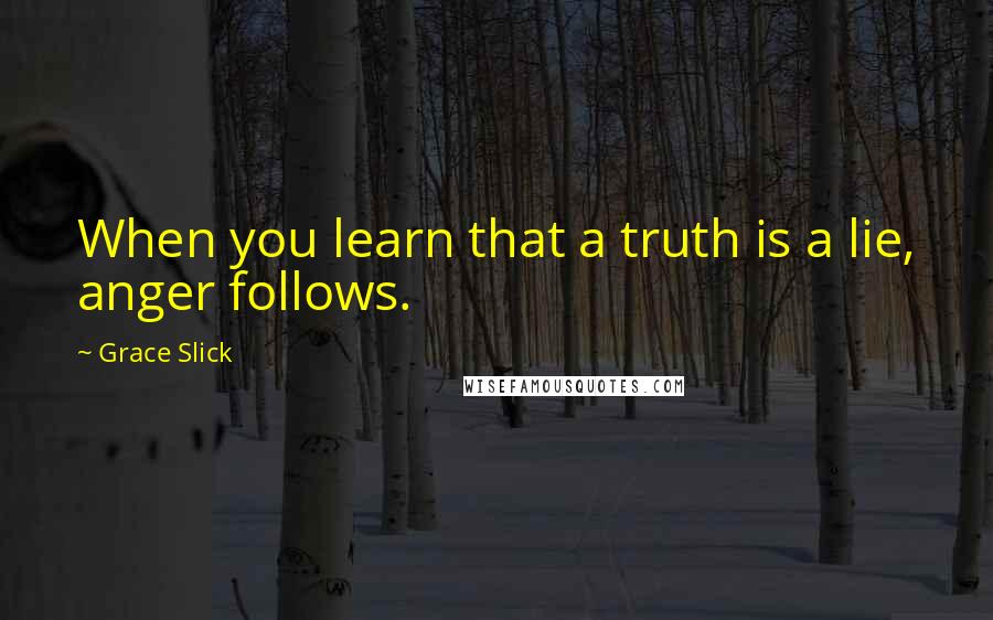 Grace Slick Quotes: When you learn that a truth is a lie, anger follows.