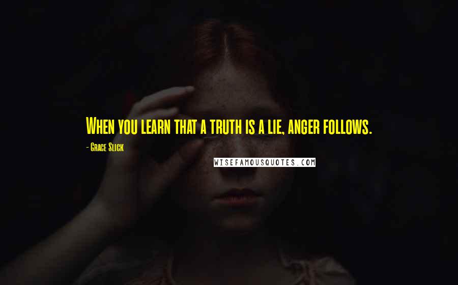 Grace Slick Quotes: When you learn that a truth is a lie, anger follows.