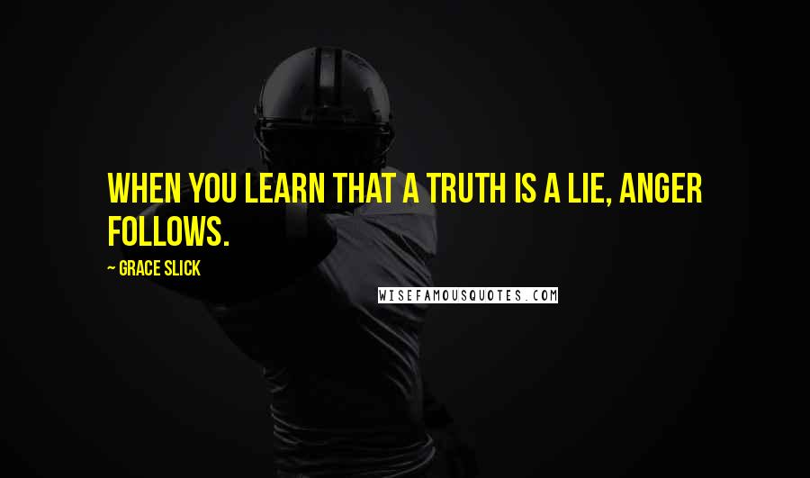 Grace Slick Quotes: When you learn that a truth is a lie, anger follows.