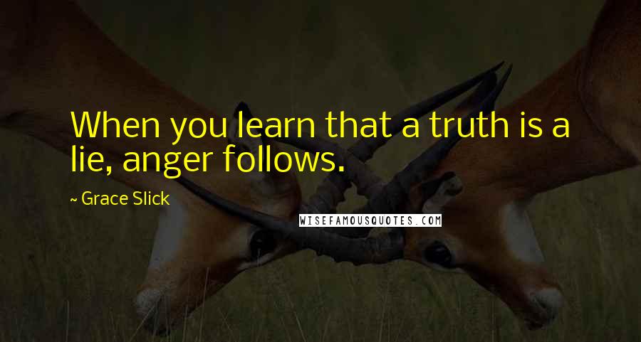 Grace Slick Quotes: When you learn that a truth is a lie, anger follows.