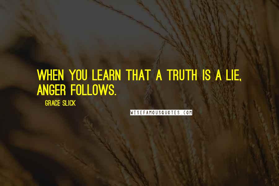 Grace Slick Quotes: When you learn that a truth is a lie, anger follows.