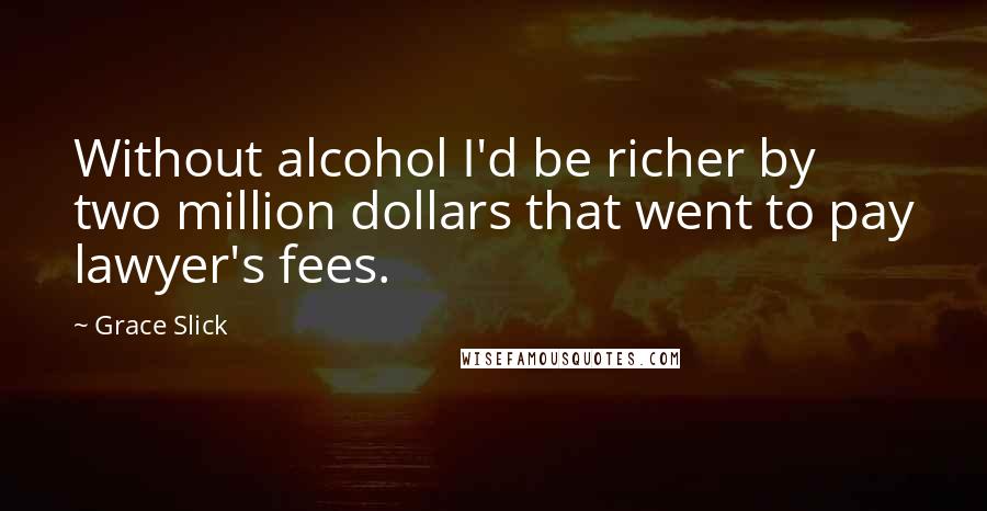 Grace Slick Quotes: Without alcohol I'd be richer by two million dollars that went to pay lawyer's fees.