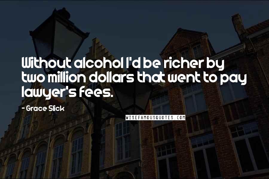 Grace Slick Quotes: Without alcohol I'd be richer by two million dollars that went to pay lawyer's fees.