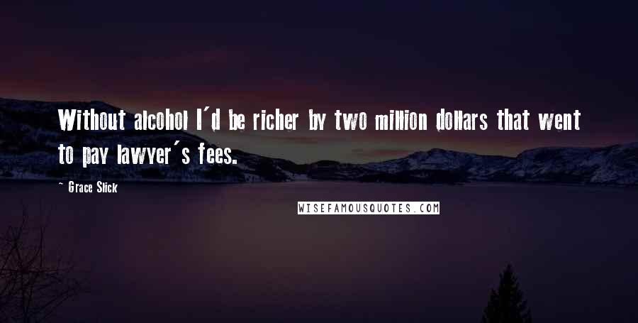 Grace Slick Quotes: Without alcohol I'd be richer by two million dollars that went to pay lawyer's fees.